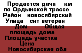 Продается дача. 42км по Ордынской трассе. › Район ­ новосибирский › Улица ­ снт ветеран 2 › Дом ­ 22 › Общая площадь дома ­ 48 › Площадь участка ­ 600 › Цена ­ 700 000 - Новосибирская обл., Новосибирский р-н, Ярково с. Недвижимость » Дома, коттеджи, дачи продажа   . Новосибирская обл.